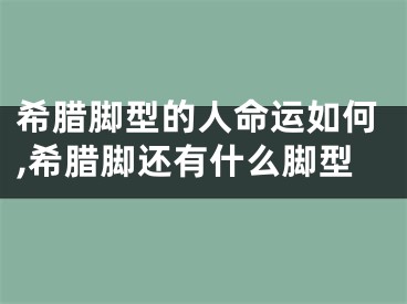 希腊脚型的人命运如何,希腊脚还有什么脚型