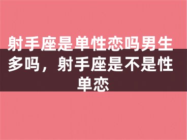 射手座是单性恋吗男生多吗,射手座是不是性单恋