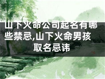 山下火命公司起名有哪些禁忌,山下火命男孩取名忌讳