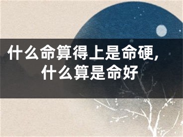 什么命算得上是命硬,什么算是命好