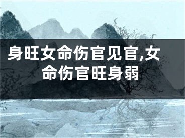 身旺女命伤官见官,女命伤官旺身弱