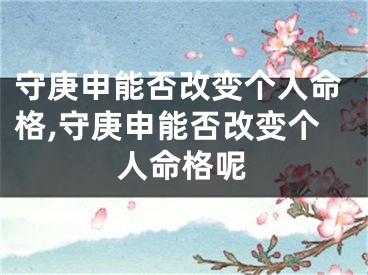 守庚申能否改变个人命格,守庚申能否改变个人命格呢