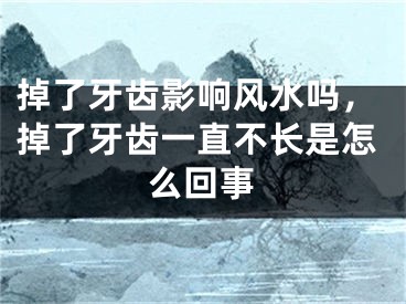 掉了牙齿影响风水吗，掉了牙齿一直不长是怎么回事