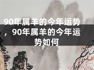 90年属羊的今年运势,90年属羊的今年运势如何