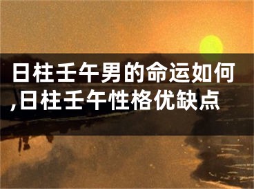 日柱壬午男的命运如何,日柱壬午性格优缺点