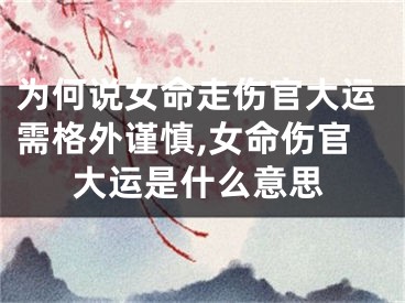 为何说女命走伤官大运需格外谨慎,女命伤官大运是什么意思