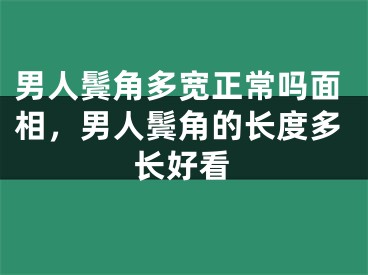 男人鬓角多宽正常吗面相，男人鬓角的长度多长好看