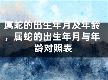 属蛇的出生年月及年龄，属蛇的出生年月与年龄对照表