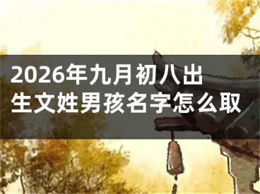 2026年九月初八出生文姓男孩名字怎么取