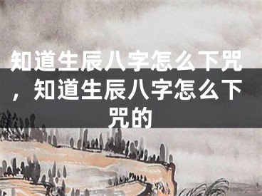 知道生辰八字怎么下咒，知道生辰八字怎么下咒的