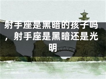射手座是黑暗的孩子吗，射手座是黑暗还是光明