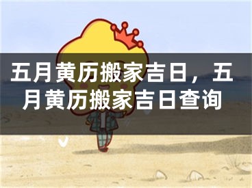 五月黄历搬家吉日，五月黄历搬家吉日查询