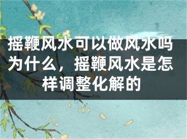 摇鞭风水可以做风水吗为什么，摇鞭风水是怎样调整化解的