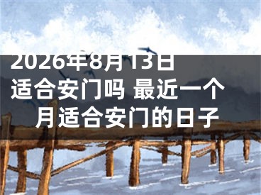 2026年8月13日适合安门吗 最近一个月适合安门的日子