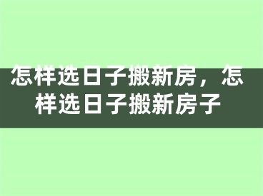 怎样选日子搬新房，怎样选日子搬新房子