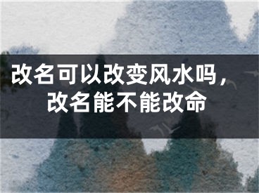 改名可以改变风水吗，改名能不能改命
