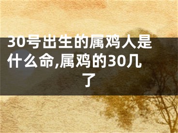 30号出生的属鸡人是什么命,属鸡的30几了