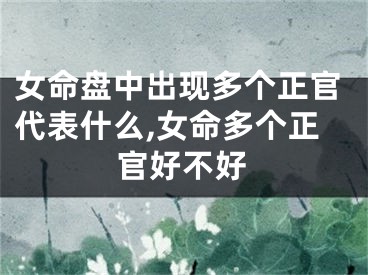 女命盘中出现多个正官代表什么,女命多个正官好不好
