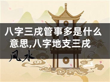 八字三戌管事多是什么意思,八字地支三戌