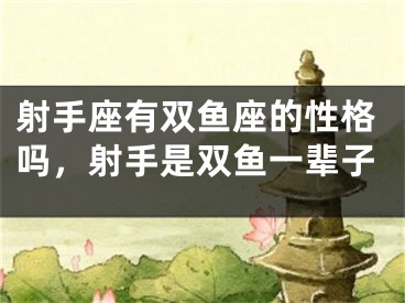 射手座有双鱼座的性格吗，射手是双鱼一辈子