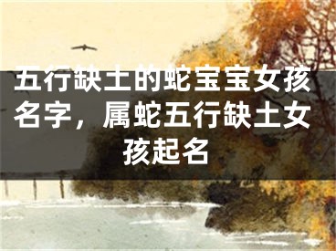 五行缺土的蛇宝宝女孩名字，属蛇五行缺土女孩起名