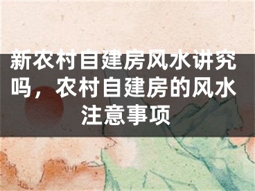 新农村自建房风水讲究吗，农村自建房的风水注意事项