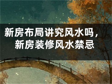 新房布局讲究风水吗，新房装修风水禁忌