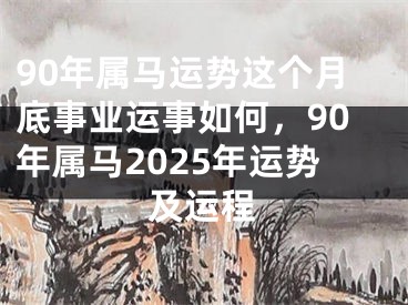 90年属马运势这个月底事业运事如何,90年属马2025年运势及运程