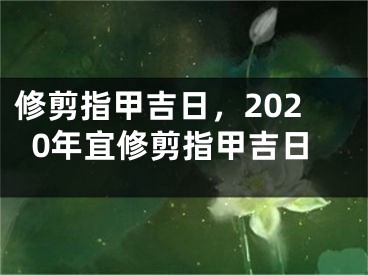 修剪指甲吉日，2020年宜修剪指甲吉日