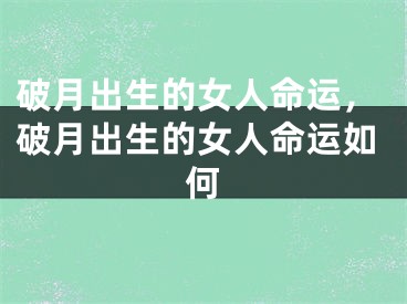 破月出生的女人命运，破月出生的女人命运如何