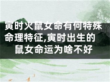寅时火鼠女命有何特殊命理特征,寅时出生的鼠女命运为啥不好