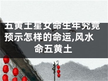 五黄土星女命生年究竟预示怎样的命运,风水命五黄土
