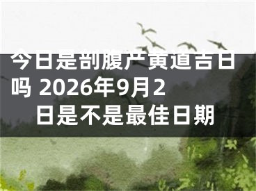 今日是剖腹产黄道吉日吗 2026年9月2日是不是最佳日期