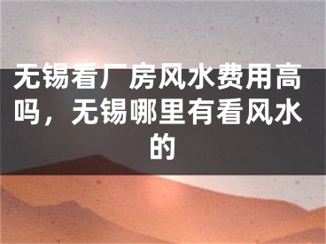 无锡看厂房风水费用高吗，无锡哪里有看风水的