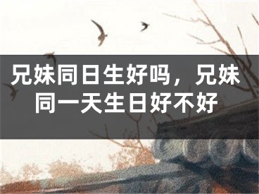 兄妹同日生好吗，兄妹同一天生日好不好