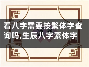 看八字需要按繁体字查询吗,生辰八字繁体字