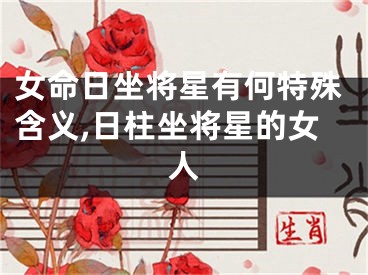 女命日坐将星有何特殊含义,日柱坐将星的女人