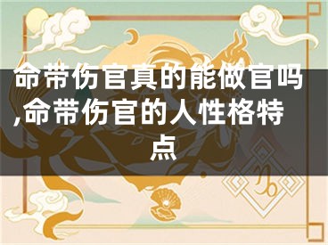 命带伤官真的能做官吗,命带伤官的人性格特点