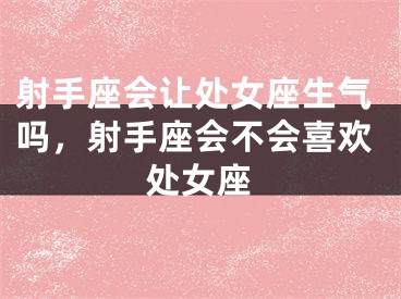 射手座会让处女座生气吗，射手座会不会喜欢处女座