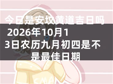 今日是安坟黄道吉日吗 2026年10月13日农历九月初四是不是最佳日期