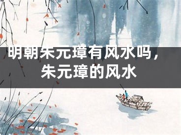 明朝朱元璋有风水吗，朱元璋的风水