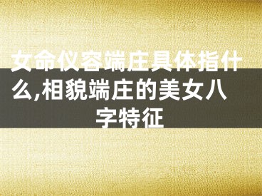 女命仪容端庄具体指什么,相貌端庄的美女八字特征