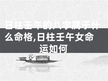日柱壬午的八字属于什么命格,日柱壬午女命运如何