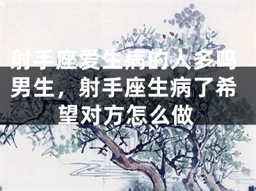 射手座爱生病的人多吗男生，射手座生病了希望对方怎么做