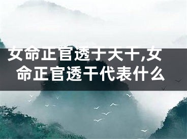 女命正官透于天干,女命正官透干代表什么