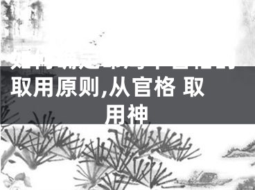 如何确定命局中官格的取用原则,从官格 取用神