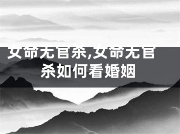 女命无官杀,女命无官杀如何看婚姻