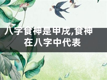 八字食神是甲戌,食神在八字中代表