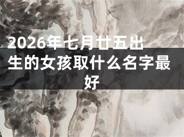 2026年七月廿五出生的女孩取什么名字最好