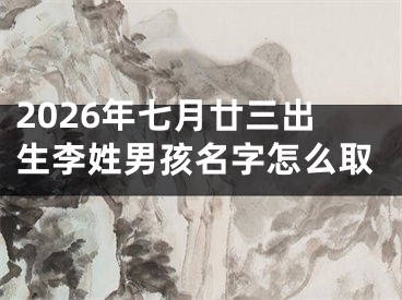 2026年七月廿三出生李姓男孩名字怎么取